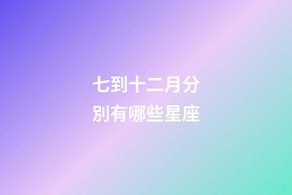 七到十二月分別有哪些星座-第1張-星座運勢-玄機派