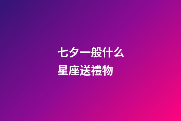 七夕一般什么星座送禮物-第1張-星座運勢-玄機派