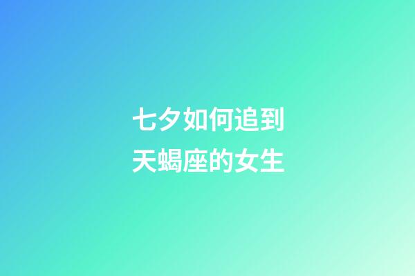 七夕如何追到天蝎座的女生-第1張-星座運勢-玄機派