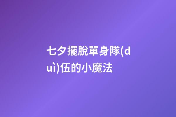 七夕擺脫單身隊(duì)伍的小魔法