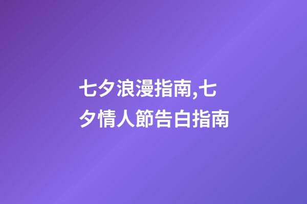 七夕浪漫指南,七夕情人節告白指南-第1張-觀點-玄機派