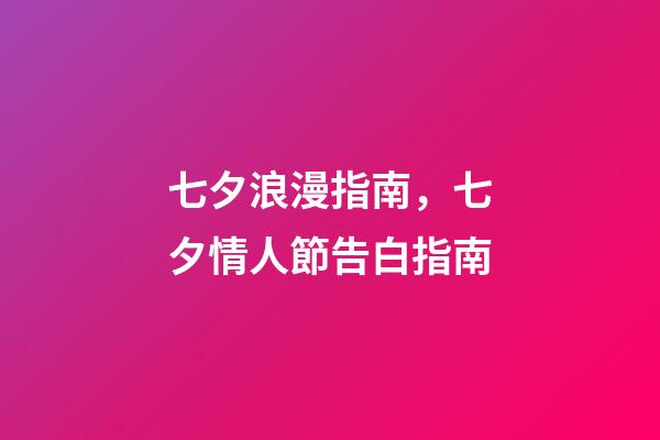 七夕浪漫指南，七夕情人節告白指南-第1張-觀點-玄機派