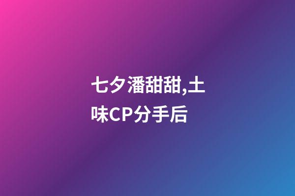 七夕潘甜甜,土味CP分手后-第1張-觀點-玄機派