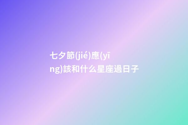 七夕節(jié)應(yīng)該和什么星座過日子-第1張-星座運勢-玄機派