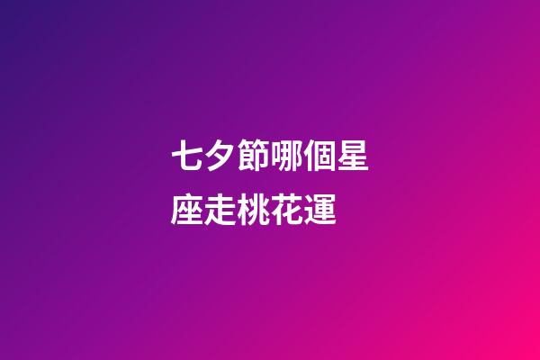 七夕節哪個星座走桃花運-第1張-星座運勢-玄機派