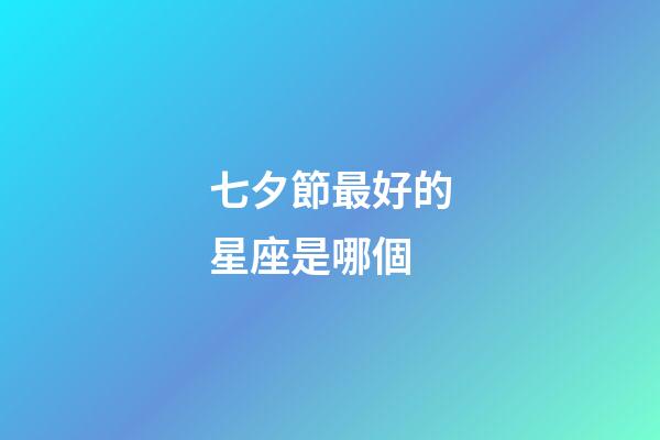 七夕節最好的星座是哪個-第1張-星座運勢-玄機派