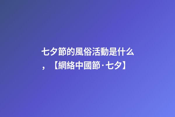 七夕節的風俗活動是什么，【網絡中國節·七夕】