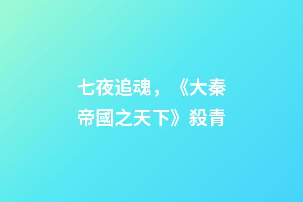 七夜追魂，《大秦帝國之天下》殺青-第1張-觀點-玄機派