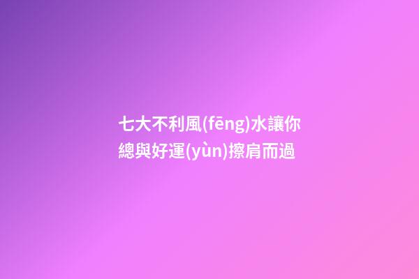 七大不利風(fēng)水讓你總與好運(yùn)擦肩而過