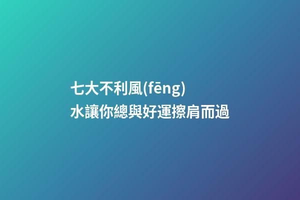 七大不利風(fēng)水讓你總與好運擦肩而過