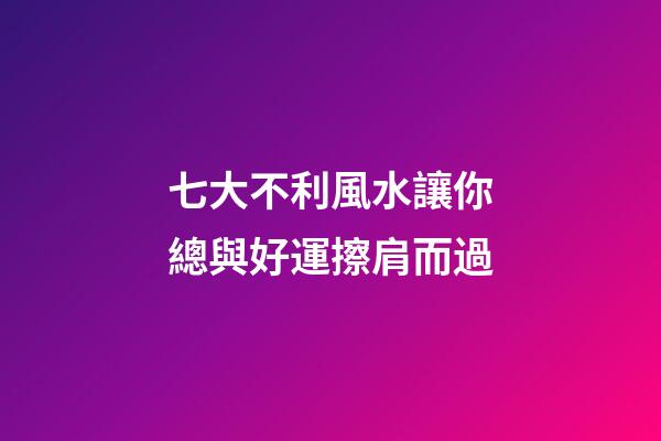 七大不利風水讓你總與好運擦肩而過