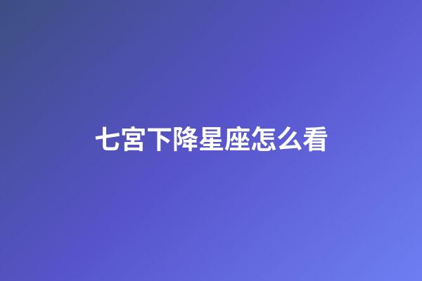 七宮下降星座怎么看-第1張-星座運(yùn)勢(shì)-玄機(jī)派