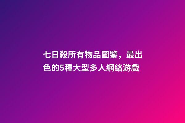 七日殺所有物品圖鑒，最出色的5種大型多人網絡游戲-第1張-觀點-玄機派