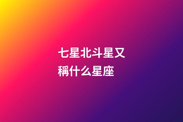 七星北斗星又稱什么星座-第1張-星座運(yùn)勢(shì)-玄機(jī)派