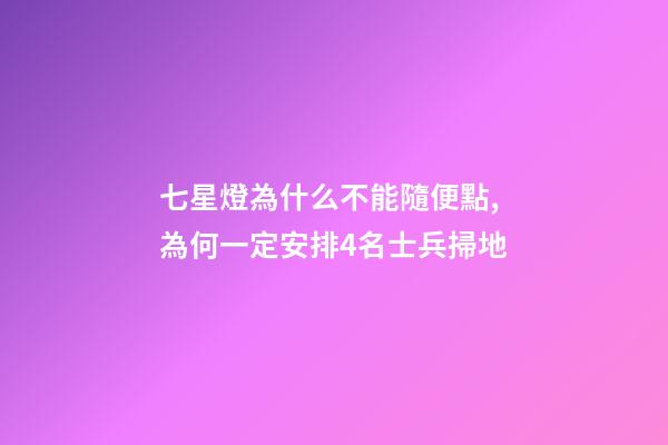 七星燈為什么不能隨便點,為何一定安排4名士兵掃地-第1張-觀點-玄機派