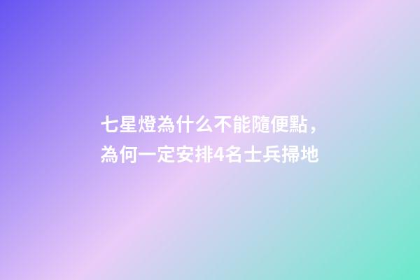 七星燈為什么不能隨便點，為何一定安排4名士兵掃地