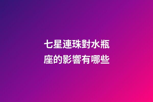 七星連珠對水瓶座的影響有哪些-第1張-星座運勢-玄機派