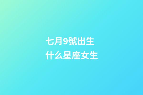 七月9號出生什么星座女生-第1張-星座運勢-玄機派