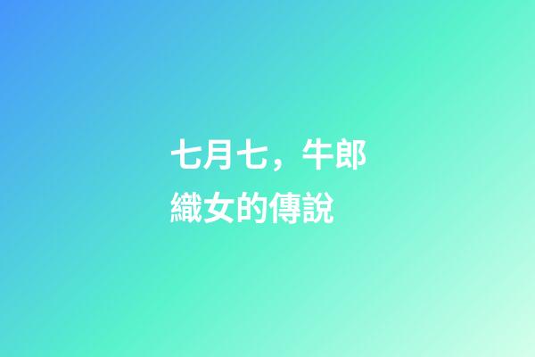 七月七，牛郎織女的傳說-第1張-觀點-玄機派