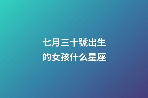 七月三十號出生的女孩什么星座-第1張-星座運勢-玄機派