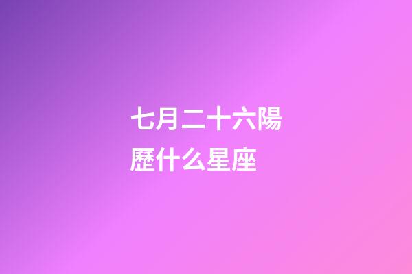 七月二十六陽歷什么星座-第1張-星座運(yùn)勢(shì)-玄機(jī)派