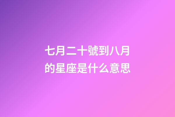 七月二十號到八月的星座是什么意思-第1張-星座運勢-玄機派