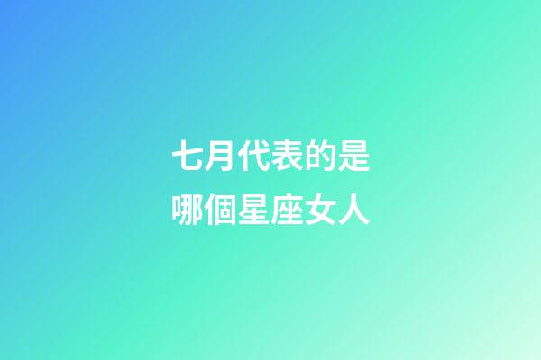 七月代表的是哪個星座女人-第1張-星座運勢-玄機派