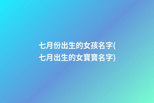 七月份出生的女孩名字(七月出生的女寶寶名字)