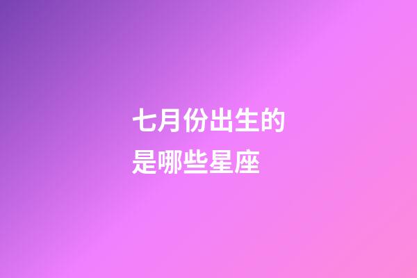 七月份出生的是哪些星座-第1張-星座運勢-玄機派