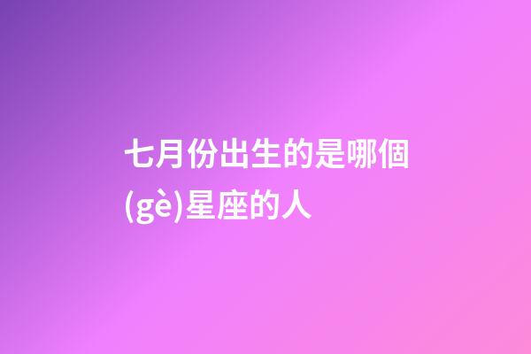 七月份出生的是哪個(gè)星座的人-第1張-星座運(yùn)勢(shì)-玄機(jī)派