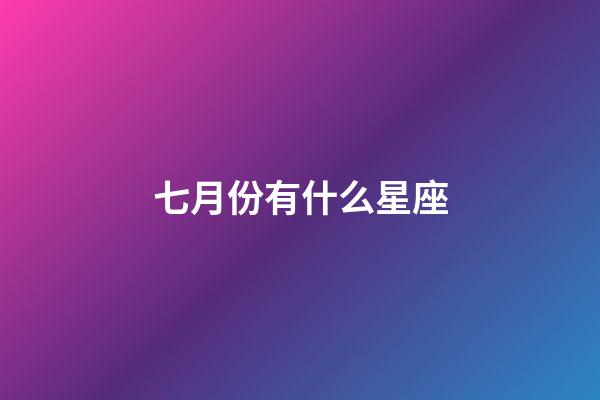 七月份有什么星座-第1張-星座運勢-玄機派