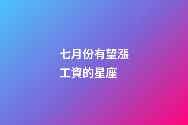 七月份有望漲工資的星座-第1張-星座運勢-玄機派