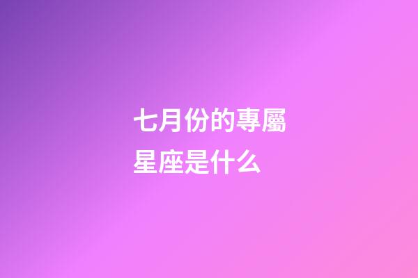 七月份的專屬星座是什么-第1張-星座運勢-玄機派
