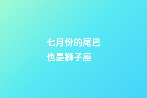 七月份的尾巴也是獅子座-第1張-星座運勢-玄機派
