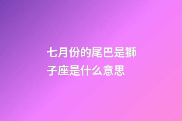 七月份的尾巴是獅子座是什么意思-第1張-星座運勢-玄機派