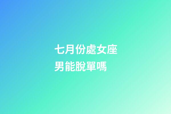七月份處女座男能脫單嗎-第1張-星座運(yùn)勢(shì)-玄機(jī)派