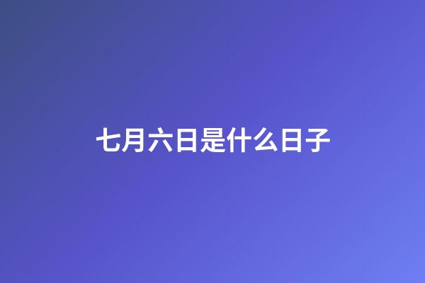七月六日是什么日子（七月六日是什么紀念日）