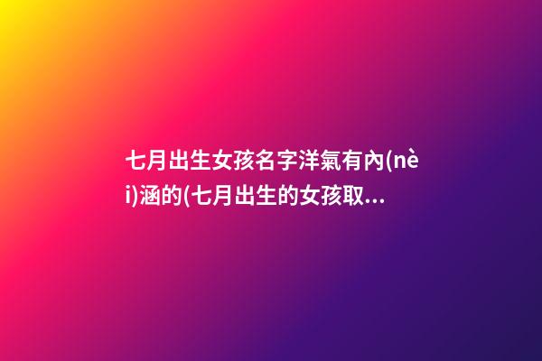 七月出生女孩名字洋氣有內(nèi)涵的(七月出生的女孩取名字)