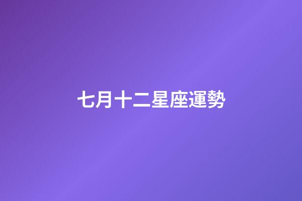 七月十二星座運勢-第1張-星座運勢-玄機派