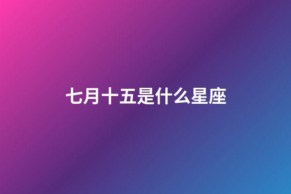 七月十五是什么星座（七月十五鬼節(jié)是什么星座）-第1張-星座運勢-玄機派