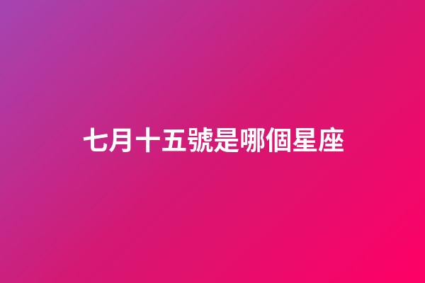 七月十五號是哪個星座-第1張-星座運勢-玄機派