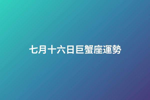 七月十六日巨蟹座運勢-第1張-星座運勢-玄機派