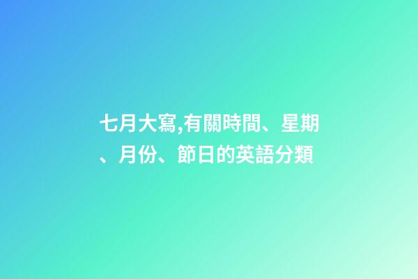七月大寫,有關時間、星期、月份、節日的英語分類-第1張-觀點-玄機派