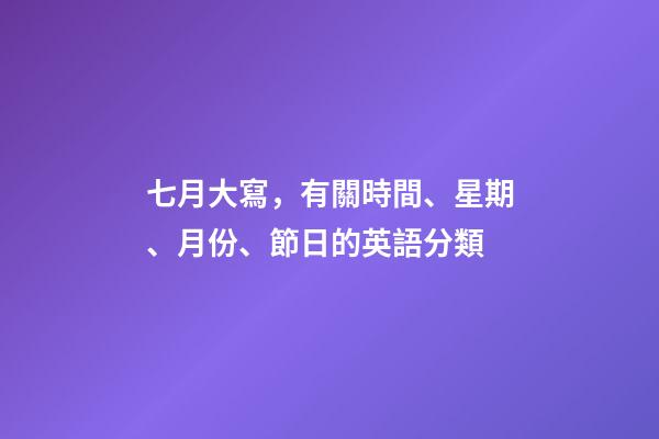 七月大寫，有關時間、星期、月份、節日的英語分類-第1張-觀點-玄機派