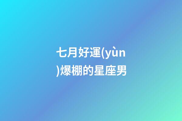 七月好運(yùn)爆棚的星座男-第1張-星座運(yùn)勢(shì)-玄機(jī)派
