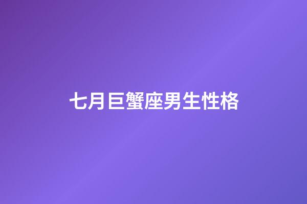 七月巨蟹座男生性格-第1張-星座運勢-玄機派