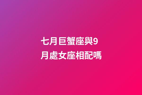 七月巨蟹座與9月處女座相配嗎-第1張-星座運(yùn)勢(shì)-玄機(jī)派