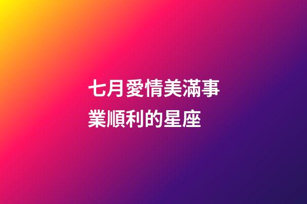 七月愛情美滿事業順利的星座