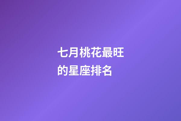 七月桃花最旺的星座排名-第1張-星座運(yùn)勢-玄機(jī)派