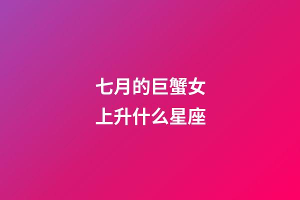 七月的巨蟹女上升什么星座-第1張-星座運勢-玄機派